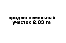 продаю земельный участок 2,83 га